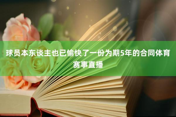 球员本东谈主也已愉快了一份为期5年的合同体育赛事直播