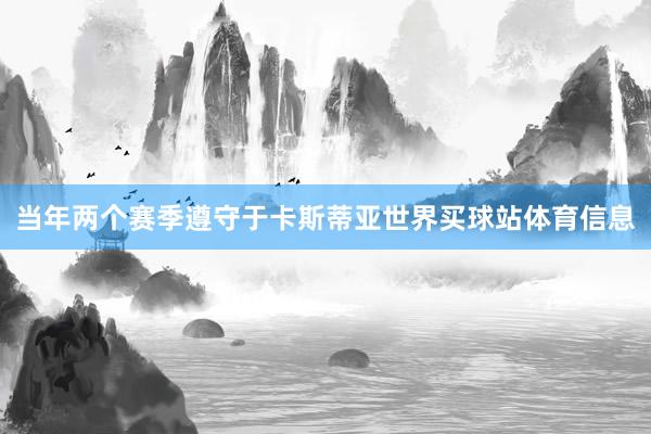 当年两个赛季遵守于卡斯蒂亚世界买球站体育信息