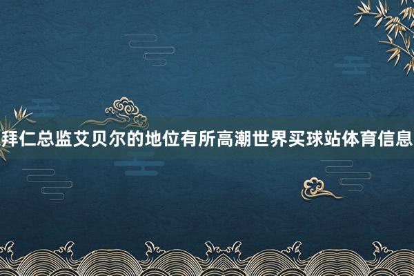 拜仁总监艾贝尔的地位有所高潮世界买球站体育信息