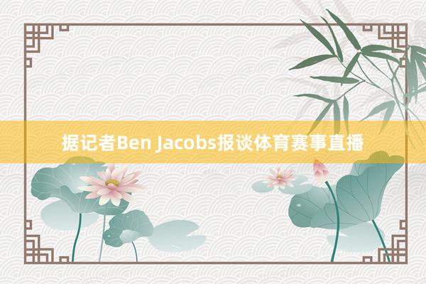 据记者Ben Jacobs报谈体育赛事直播
