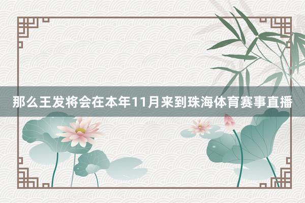 那么王发将会在本年11月来到珠海体育赛事直播