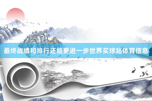 最终战绩和排行还能更进一步世界买球站体育信息