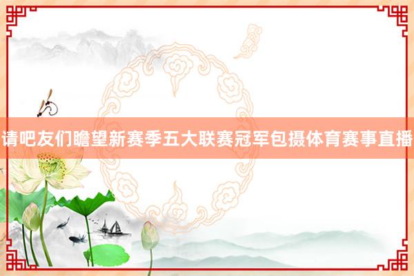 请吧友们瞻望新赛季五大联赛冠军包摄体育赛事直播