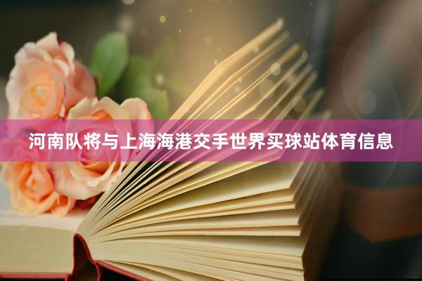 河南队将与上海海港交手世界买球站体育信息