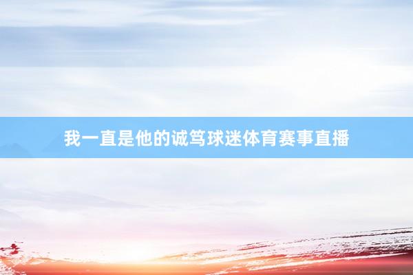 我一直是他的诚笃球迷体育赛事直播