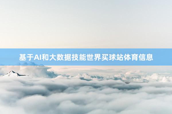 基于AI和大数据技能世界买球站体育信息