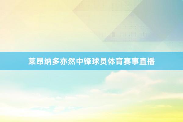 莱昂纳多亦然中锋球员体育赛事直播
