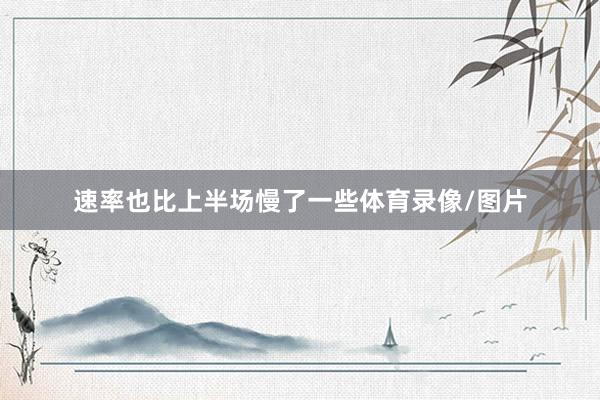 速率也比上半场慢了一些体育录像/图片