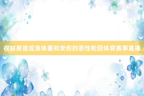 很容易造成涨体重和受伤的恶性轮回体育赛事直播