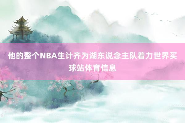 他的整个NBA生计齐为湖东说念主队着力世界买球站体育信息