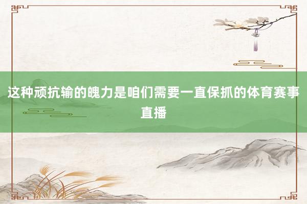 这种顽抗输的魄力是咱们需要一直保抓的体育赛事直播