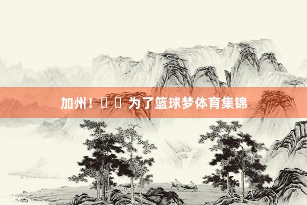 加州！☀️为了篮球梦体育集锦