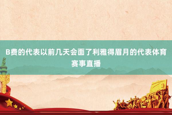 B费的代表以前几天会面了利雅得眉月的代表体育赛事直播