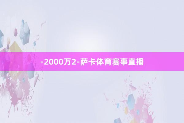 -2000万2-萨卡体育赛事直播