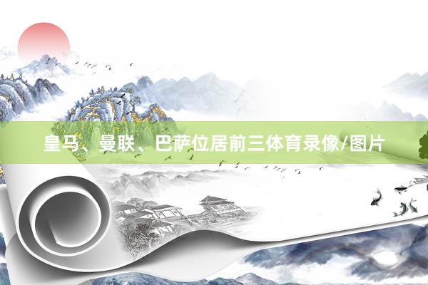 皇马、曼联、巴萨位居前三体育录像/图片