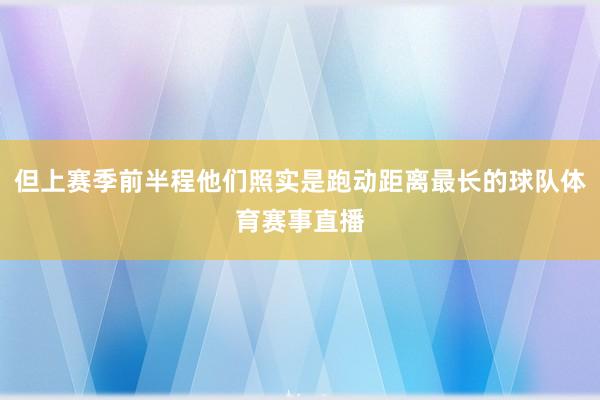但上赛季前半程他们照实是跑动距离最长的球队体育赛事直播