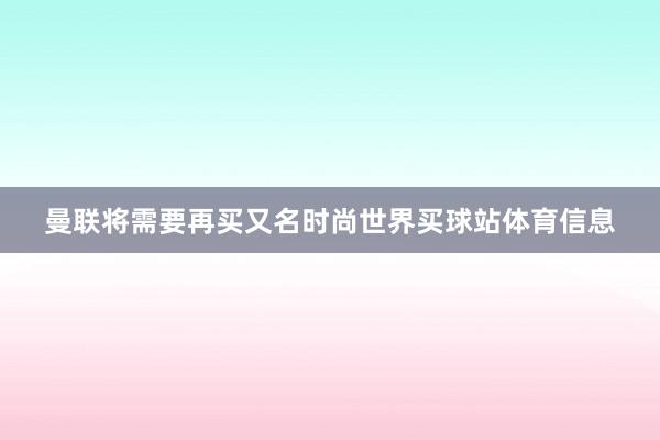 曼联将需要再买又名时尚世界买球站体育信息