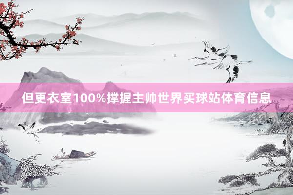 但更衣室100%撑握主帅世界买球站体育信息
