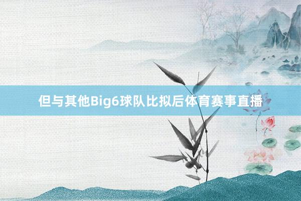 但与其他Big6球队比拟后体育赛事直播