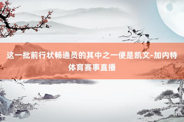 这一批前行状畅通员的其中之一便是凯文-加内特体育赛事直播