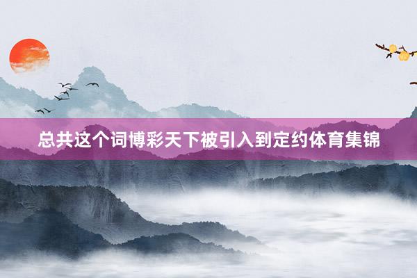 总共这个词博彩天下被引入到定约体育集锦
