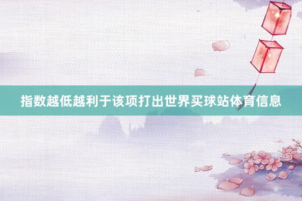 指数越低越利于该项打出世界买球站体育信息