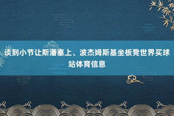 谈到小节让斯潘塞上、波杰姆斯基坐板凳世界买球站体育信息