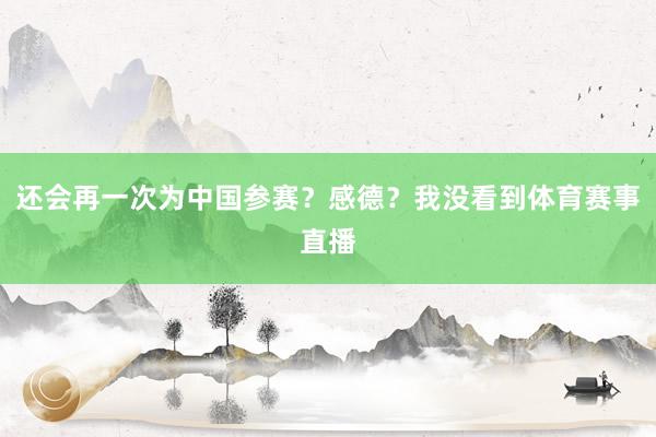 还会再一次为中国参赛？感德？我没看到体育赛事直播
