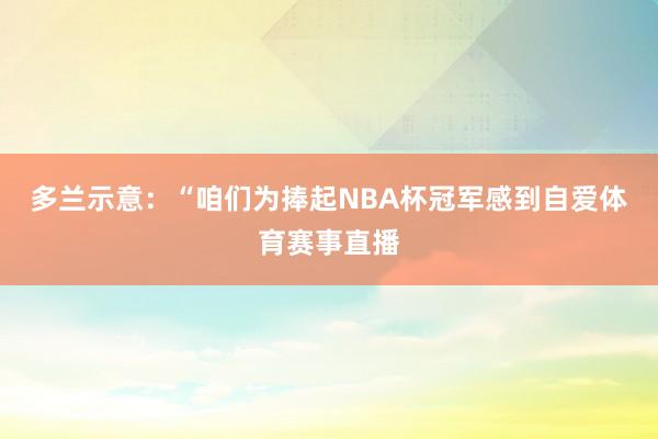 多兰示意：“咱们为捧起NBA杯冠军感到自爱体育赛事直播