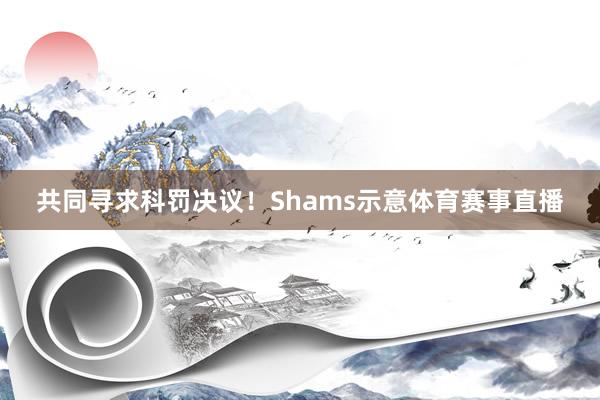 共同寻求科罚决议!Shams示意体育赛事直播
