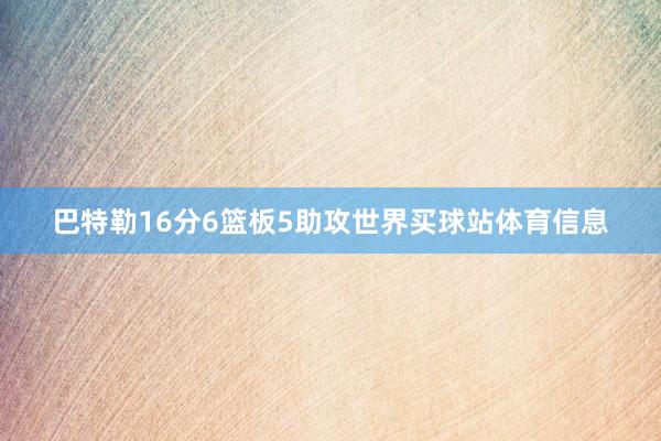 巴特勒16分6篮板5助攻世界买球站体育信息