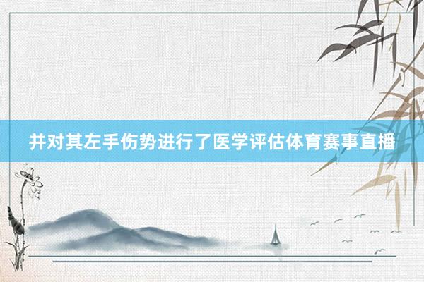 并对其左手伤势进行了医学评估体育赛事直播