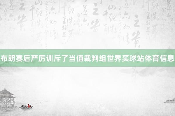 布朗赛后严厉训斥了当值裁判组世界买球站体育信息