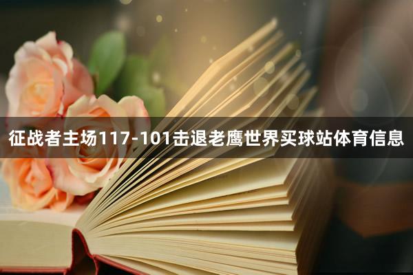 征战者主场117-101击退老鹰世界买球站体育信息