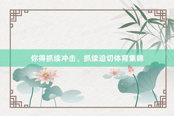 你得抓续冲击、抓续迫切体育集锦