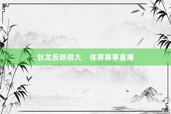 狄龙反映很大    体育赛事直播