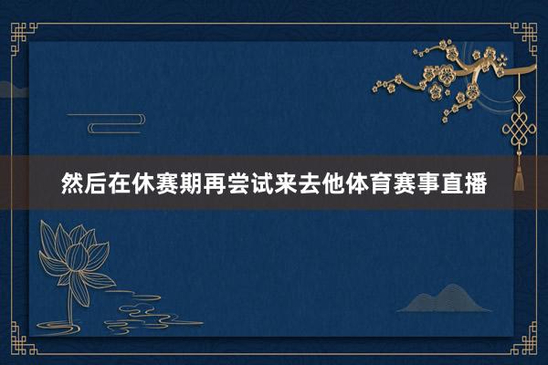 然后在休赛期再尝试来去他体育赛事直播