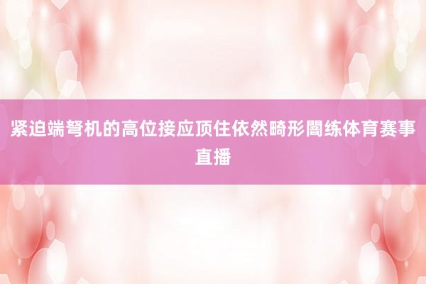 紧迫端弩机的高位接应顶住依然畸形闇练体育赛事直播