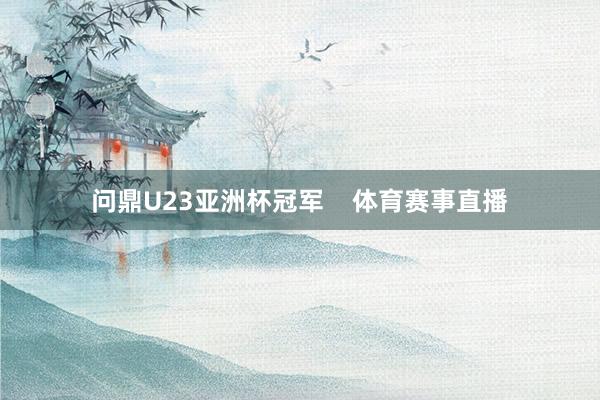 问鼎U23亚洲杯冠军    体育赛事直播