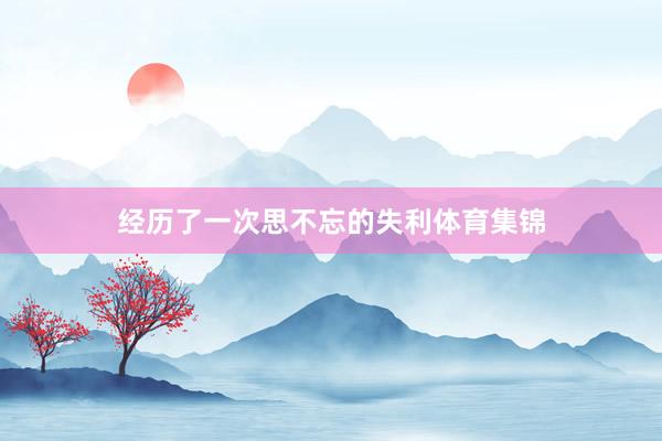 经历了一次思不忘的失利体育集锦
