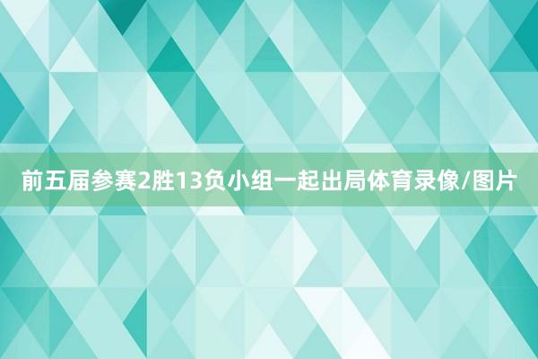 前五届参赛2胜13负小组一起出局体育录像/图片