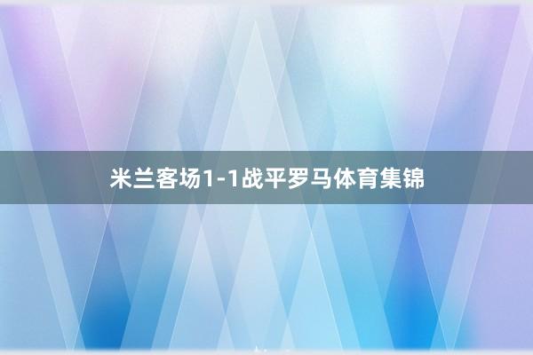 米兰客场1-1战平罗马体育集锦