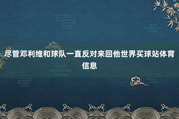 尽管邓利维和球队一直反对来回他世界买球站体育信息