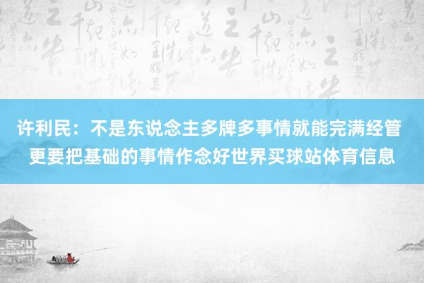 许利民：不是东说念主多牌多事情就能完满经管 更要把基础的事情作念好世界买球站体育信息