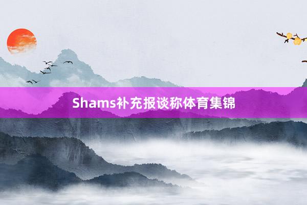 Shams补充报谈称体育集锦