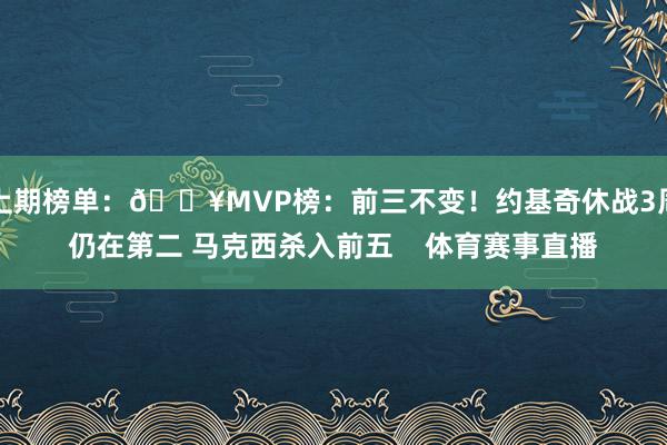 上期榜单：🔥MVP榜：前三不变！约基奇休战3周仍在第二 马克西杀入前五    体育赛事直播