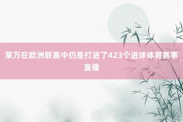 莱万在欧洲联赛中仍是打进了423个进球体育赛事直播