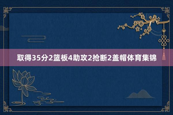 取得35分2篮板4助攻2抢断2盖帽体育集锦