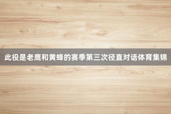 此役是老鹰和黄蜂的赛季第三次径直对话体育集锦