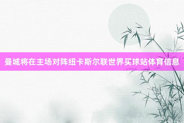 曼城将在主场对阵纽卡斯尔联世界买球站体育信息